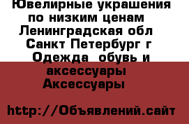 Ювелирные украшения по низким ценам - Ленинградская обл., Санкт-Петербург г. Одежда, обувь и аксессуары » Аксессуары   